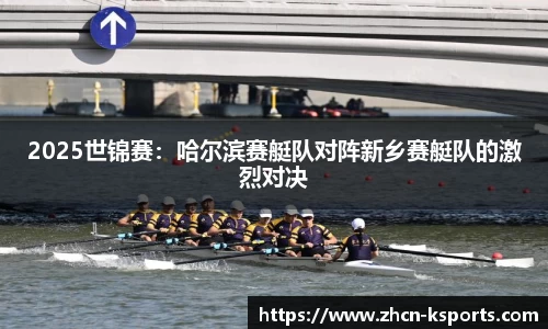 2025世锦赛：哈尔滨赛艇队对阵新乡赛艇队的激烈对决