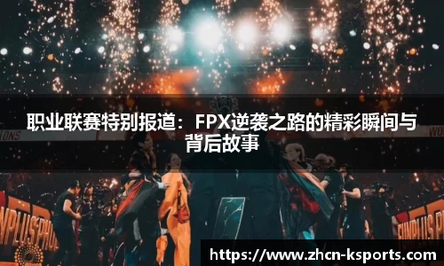 职业联赛特别报道：FPX逆袭之路的精彩瞬间与背后故事