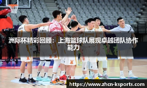 洲际杯精彩回顾：上海篮球队展现卓越团队协作能力