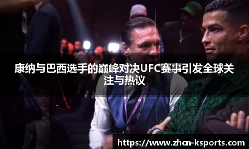 康纳与巴西选手的巅峰对决UFC赛事引发全球关注与热议